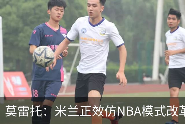 莫雷托：米兰正效仿NBA模式改革，希望创建类似NBA的组织管理结构