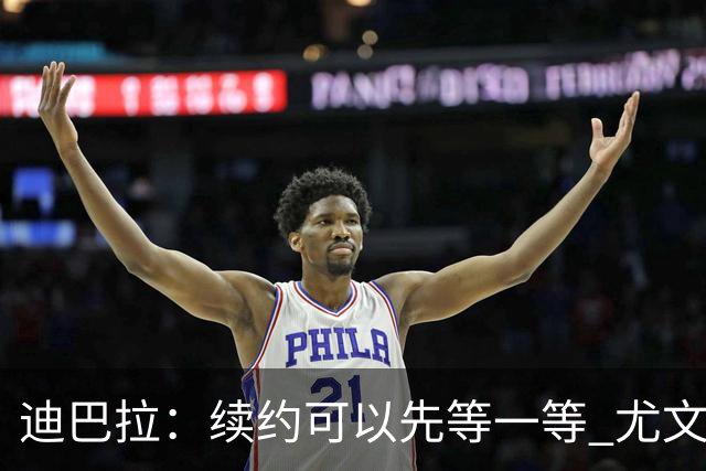 迪巴拉：续约可以先等一等 尤文有很多事要处理